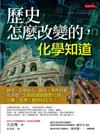 歷史怎麼改變的，化學知道：歷史、化學放在一起看，事件因果更清楚，文明的演進總受化學元素、反應、新材料左右。